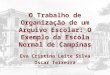 O Trabalho de Organização de um Arquivo Escolar: O Exemplo da Escola Normal de Campinas Eva Cristina Leite Silva Oscar Teixeira