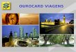 OUROCARD VIAGENS OUROCARD VIAGENS - DESCRIÇÃO  Cartão virtual, destinado a clientes corporativos  Utilização para gastos com viagens corporativas