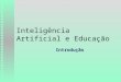 Inteligência Artificial e Educação Introdução. Qual o papel de IA na Educação? n Preocupações de IA: u Conseguir com que máquinas: F leiam F raciocinem