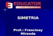 SIMETRIA Prof.: Franciney Miranda. SIMETRIA Quando existe uma correspondência de posição, de forma, de medida em relação a um eixo entre os elementos