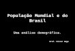 População Mundial e do Brasil Uma análise demográfica. Prof. Victor Hugo