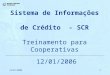 12/01/20061 Sistema de Informações de Crédito - SCR Treinamento para Cooperativas 12/01/2006