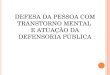 DEFESA DA PESSOA COM TRANSTORNO MENTAL E ATUAÇÃO DA DEFENSORIA PÚBLICA