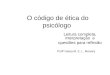 O código de ética do psicólogo Leitura completa, interpretação e questões para reflexão Profª Geisa M. E. L. Moreira