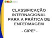 CLASSIFICAÇÃO INTERNACIONAL PARA A PRÁTICA DE ENFERMAGEM - CIPE ® - - CIPE ® -