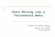 Data Mining com a Ferramenta Weka Diogo Fernando Veiga Pedro de Stege Cecconello