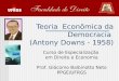 Teoria Econômica da Democracia (Antony Downs - 1958) Curso de Especialização em Direito e Economia Prof. Giácomo Balbinotto Neto PPGE/UFRGS