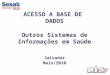 ACESSO A BASE DE DADOS Outros Sistemas de Informações em Saúde Salvador Maio/2010