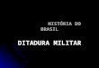 HISTÓRIA DO BRASIL DITADURA MILITAR. 01 de Abril de 1964 – Lideradas pela alta oficialidade das Forças Armadas e com amplo apoio da população, as tropas