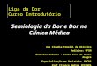 Liga da Dor Curso Introdutório Semiologia da Dor e Dor na Clínica Médica Ana Claudia Tonelli de Oliveira Medicina: UFSM Medicina Interna : Santa Casa de