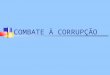 COMBATE À CORRUPÇÃO. Leis Brasileiras contra a Corrupção CONSTITUÇÃO FEDERAL Art. 37. A administração pública direta e indireta de qualquer dos Poderes