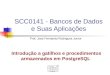 SCC0141 - Bancos de Dados e Suas Aplicações Prof. Jose Fernando Rodrigues Junior Introdução a gatilhos e procedimentos armazenados em PostgreSQL