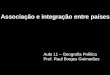 Associação e integração entre países Associação e integração entre países Aula 11 – Geografia Política Prof. Raul Borges Guimarães