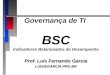 Governança de TI BSC Indicadores Balanceados de Desempenho Prof. Luís Fernando Garcia LUIS@GARCIA.PRO.BR