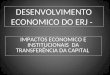 DESENVOLVIMENTO ECONOMICO DO ERJ - IMPACTOS ECONOMICO E INSTITUCIONAIS DA TRANSFERÊNCIA DA CAPITAL