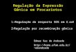 Regulação da Expressão Gênica em Procariotos Edmar Vaz de Andrade edandrade 1-Regulação da resposta SOS em E. coli 2-Regulação