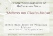 I Conferência Brasileira de Mulheres na Física Mulheres nas Ciências Básicas Centro Brasileiro de Pesquisas Físicas Rio de Janeiro -, 17-18 agosto de 2012
