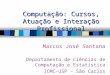 Computação: Cursos, Atuação e Interação Profissional Marcos José Santana Departamento de Ciências de Computação e Estatística ICMC-USP - São Carlos