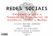 SILVIA MARINA ANARUMA PROAMA Depto de Educação Universidade Estadual Paulista 2011 REDES SOCIAIS Fundamentos para a formação da Rede Social de Violência