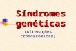Síndromes genéticas (Alterações cromossômicas). A maioria das síndromes genéticas são causadas por: ANEUPLOIDIAS Alterações no número de cromossomos encontrados