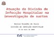 Atuação da Divisão de Infecção Hospitalar na investigação de surtos Denise Brandão de Assis DIVISÃO DE INFECÇÃO HOSPITALAR 15 de maio de 2006