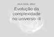 Evolução da complexidade no universo -II AGA 0316 -2012