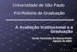 Pró-Reitoria de Graduação A Avaliação Institucional e a Graduação A Avaliação Institucional e a Graduação Universidade de São Paulo Sonia Teresinha de
