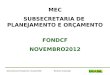 Ministério da EducaçãoSubsecretaria de Planejamento e Orçamento/SE MEC SUBSECRETARIA DE PLANEJAMENTO E ORÇAMENTO FONDCF NOVEMBRO2012