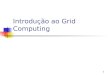1 Introdu§£o ao Grid Computing. Grid Computing Autoria Autores Cludio Geyer 1a vers£o: 2003 Revis£o (2006) Diego Gomes Eder Fontoura Patr­cia Kayser