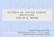 HISTÓRIA DA JUSTIÇA FEDERAL BRASILEIRA ( FOCO NA 4a. REGIÃO ) Vladimir Passos de Freitas Desembargador Federal - TRF 4a. Região Mestre e doutor em Direito