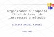 Organizando a proposta final de tese: de interesses a métodos Silvana Amaral Kampel Junho/2002