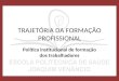 TRAJETÓRIA DA FORMAÇÃO PROFISSIONAL Política institucional de formação dos trabalhadores