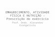 EMAGRECIMENTO, ATIVIDADE FÍSICA E NUTRIÇÃO –Prescrição do exercício Prof. Dndo. Alexandre Evangelista