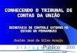 Evaldo José da Silva Araujo CONHECENDO O TRIBUNAL DE CONTAS DA UNIÃO SECRETARIA DE CONTROLE EXTERNO NO ESTADO DO PERNAMBUCO