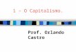 1 – O Capitalismo. Prof. Orlando Castro. 1.2 – Características: a) Objetivo: Lucro. b) Propriedade: privada. c) Economia: de mercado ( lei da oferta e