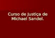 Curso de Justiça de Michael Sandel.. O curso justice, de Michael J. Sandel, é um dos mais populares e influentes de Harvard. Quase mil alunos aglomeram-se