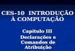 CES-10 INTRODUÇÃO À COMPUTAÇÃO Capítulo III Declarações e Comandos de Atribuição