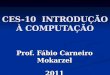 CES-10 INTRODUÇÃO À COMPUTAÇÃO Prof. Fábio Carneiro Mokarzel 2011