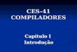 CES-41 COMPILADORES Capítulo I Introdução. Capítulo I - Introdução 1.1 – Compiladores 1.2 – Estrutura de um compilador 1.3 – Interpretadores 1.4 – Automação