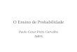 O Ensino de Probabilidade Paulo Cezar Pinto Carvalho IMPA