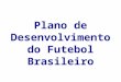 Plano de Desenvolvimento do Futebol Brasileiro. 4 Pilares Valorização e proteção dos Direitos do torcedor Legislação - transparência e segurança Calendário