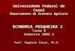 Universidade Federal do Ceará Departamento de Economia Agrícola ECONOMIA PESQUEIRA I Turma B Semestre 2008.2 Prof. Rogério César, Ph.D