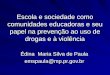 Escola e sociedade como comunidades educadoras e seu papel na prevenção ao uso de drogas e à violência Édina Maria Silva de Paula emspaula@mp.pr.gov.br