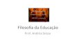 Filosofia da Educação Prof. Andréa Serpa. O QUE É FILOSOFIA PHILO: AMIZADE / AMOR / DESEJO SOPHIA: SABEDORIA