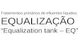 Tratamentos primários de efluentes líquidos EQUALIZAÇÃO Equalization tank – EQ