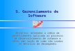 5. Gerenciamento de Software Objetivo: entender a idéia de gerenciamento aplicada ao processo de desenvolvimento de sotware e obter uma noção de como são