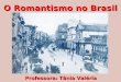 O Romantismo no Brasil Professora: Tânia Valéria