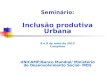 Seminário: Inclusão produtiva Urbana 8 e 9 de maio de 2013 Campinas UNICAMP/Banco Mundial/ Ministério de Desenvolvimento Social- MDS