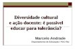 Diversidade cultural e ação docente: é possível educar para tolerância? Marcelo Andrade Departamento de Educação / PUC-Rio