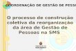 O processo de construção coletiva da reorganização da área de Gestão de Pessoas na SMS COORDENAÇÃO DE GESTÃO DE PESSOAS